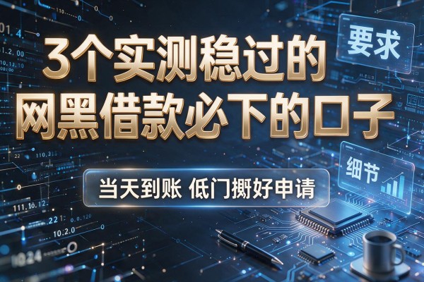 3个实测稳过的网黑借款必下的口子,当天到账低门槛好申请!