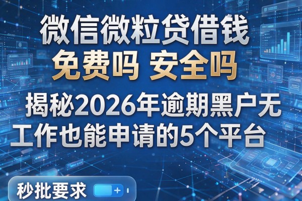 微信微粒贷借钱免费吗安全吗 揭秘2026年逾期黑户无工作也能申请的5个平台 秒批