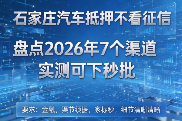 石家庄汽车抵押不看征信盘点2026年7个渠道实测可下秒批!