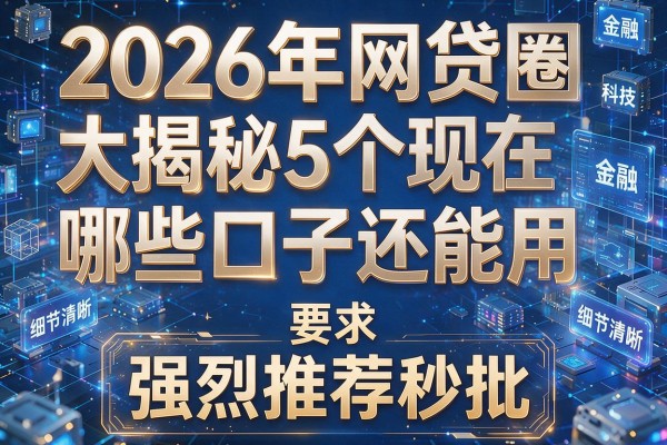 2026年网贷圈大揭秘5个现在哪些口子还能用强烈推荐秒批！