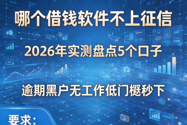 哪个借钱软件不上征信 2026年实测盘点5个口子 逾期黑户无工作低门槛秒下!