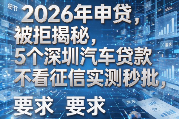 2026年申贷被拒揭秘5个深圳汽车贷款不看征信实测秒批!