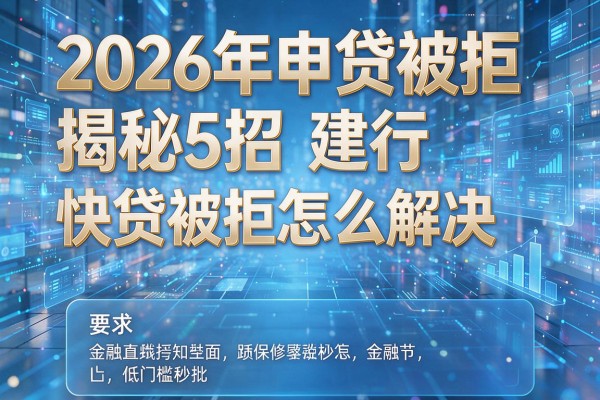2026年申贷被拒揭秘5招建行快贷被拒怎么解决低门槛秒批!