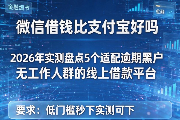 微信借钱比支付宝好吗 2026年实测盘点5个适配逾期黑户无工作人群的线上借款平台 低门槛秒下实测可下！