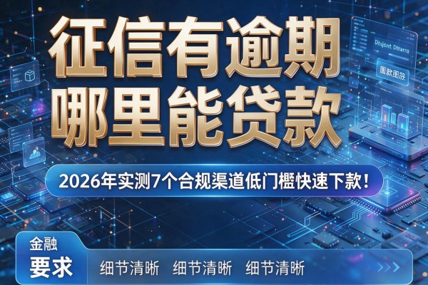 征信有逾期哪里能贷款 2026年实测7个合规渠道低门槛快速下款！