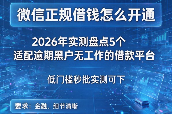 微信正规借钱怎么开通 2026年实测盘点5个适配逾期黑户无工作的借款平台 低门槛秒批实测可下!