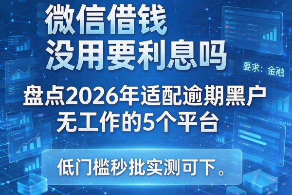 微信借钱没用要利息吗 盘点2026年适配逾期黑户无工作的5个平台 低门槛秒批实测可下!