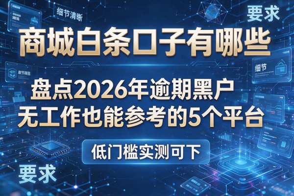 商城白条口子有哪些 盘点2026年逾期黑户无工作也能参考的5个平台 低门槛实测可下
