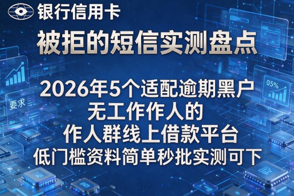银行信用卡被拒的短信实测盘点2026年5个适配逾期黑户无工作人群的线上借款平台低门槛资料简单秒批实测可下！