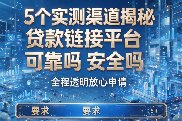 5个实测渠道揭秘贷款链接平台可靠吗安全吗全程透明放心申请!