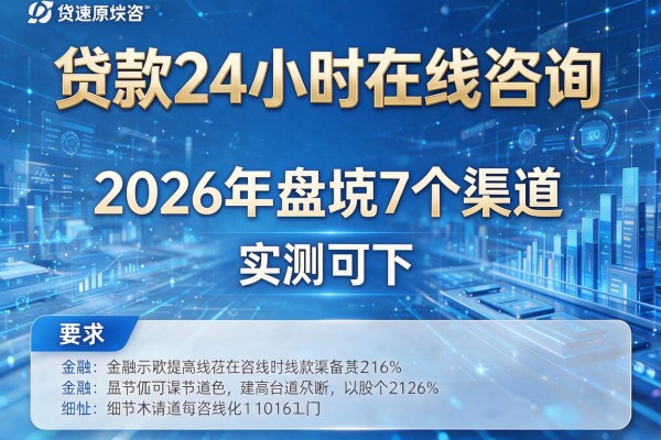 贷款24小时在线咨询 2026年盘点7个渠道 实测可下！