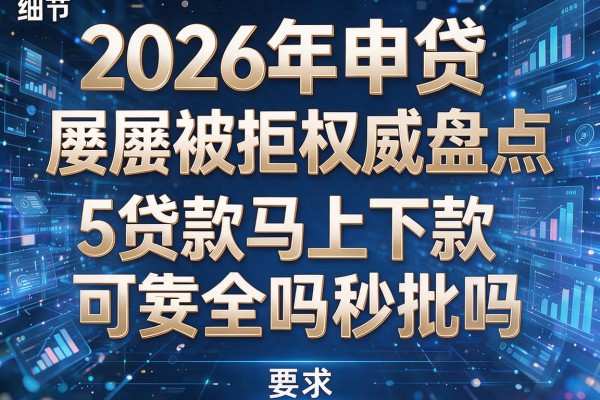 2026年申贷屡屡被拒权威盘点5贷款马上下款可靠吗安全吗秒批!