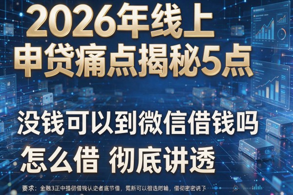 2026年线上申贷痛点揭秘5点没钱可以到微信借钱吗怎么借彻底讲透!