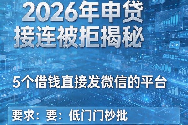 2026年申贷接连被拒揭秘5个借钱直接发微信的平台低门槛秒批!