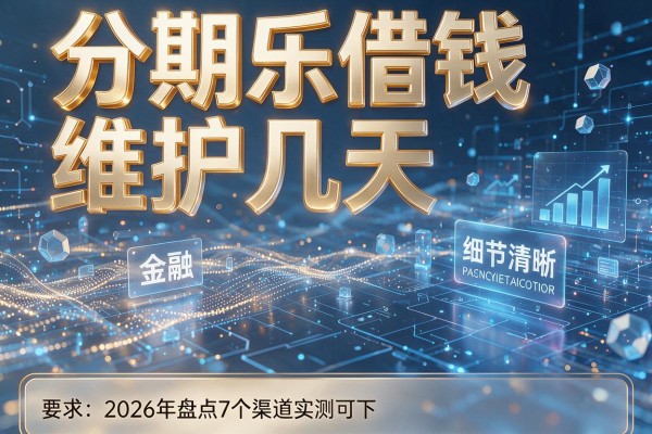 分期乐借钱维护几天 2026年盘点7个渠道实测可下!