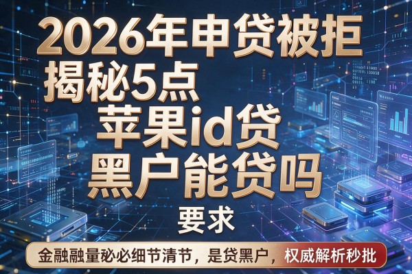 2026年申贷被拒揭秘5点苹果id贷黑户能贷吗权威解析秒批！