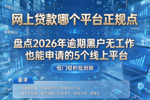 网上贷款哪个平台正规点 盘点2026年逾期黑户无工作也能申请的5个线上平台 低门槛秒批到账