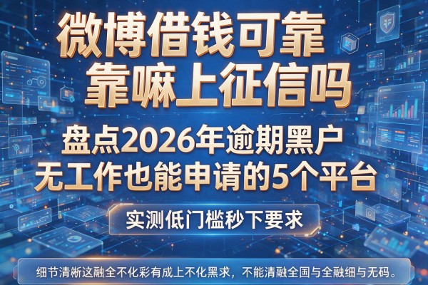微博借钱可靠嘛上征信吗 盘点2026年逾期黑户无工作也能申请的5个平台 实测低门槛秒下