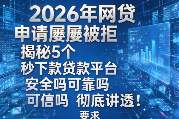 2026年网贷申请屡屡被拒揭秘5个秒下款贷款平台可靠吗安全吗可信吗彻底讲透!