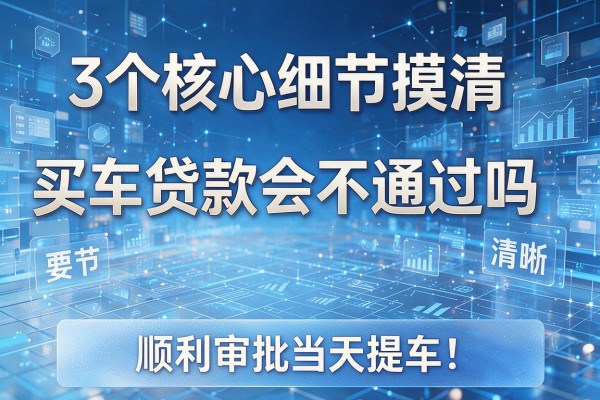 3个核心细节摸清买车贷款会不通过吗 顺利审批当天提车!