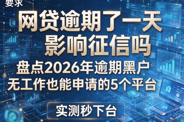 网贷逾期了一天影响征信吗盘点2026年逾期黑户无工作也能申请的5个平台实测秒下