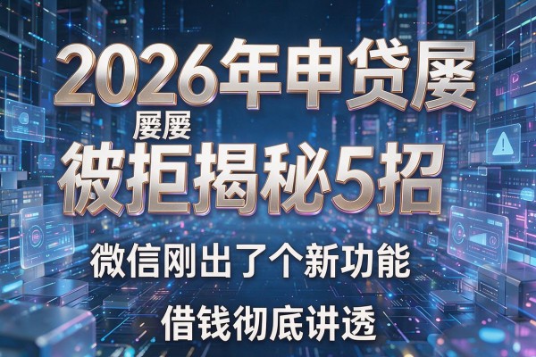 2026年申贷屡屡被拒揭秘5招微信刚出了个新功能借钱彻底讲透!