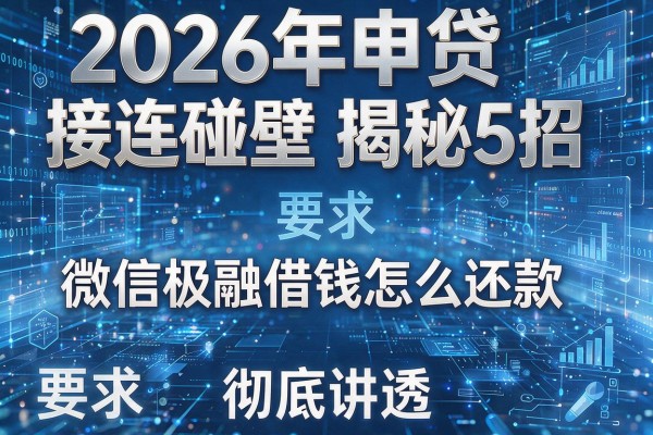 2026年申贷接连碰壁揭秘5招微信极融借钱怎么还款彻底讲透！