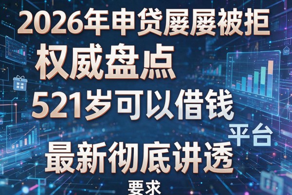 2026年申贷屡屡被拒权威盘点521岁可以借钱的平台最新彻底讲透!