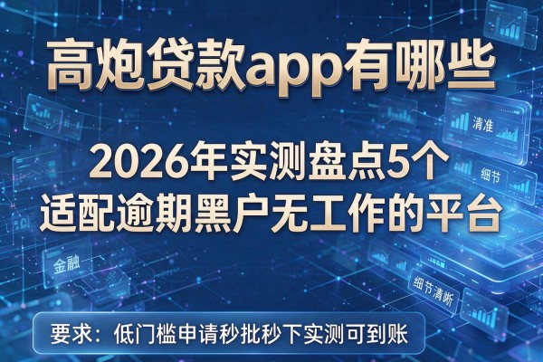 高炮贷款app有哪些 2026年实测盘点5个适配逾期黑户无工作的平台 低门槛申请秒批秒下实测可到账!