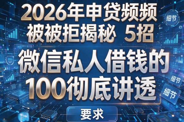 2026年申贷频频被拒揭秘5招微信私人借钱的100彻底讲透!