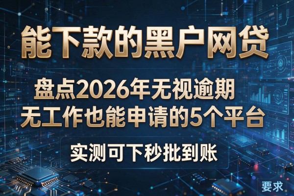 能下款的黑户网贷 盘点2026年无视逾期无工作也能申请的5个平台 实测可下秒批到账!