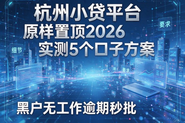 杭州小贷平台原样置顶2026实测5个口子方案黑户无工作逾期秒批!