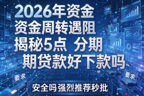 2026年资金周转遇阻揭秘5点分期贷款好下款吗安全吗强烈推荐秒批!