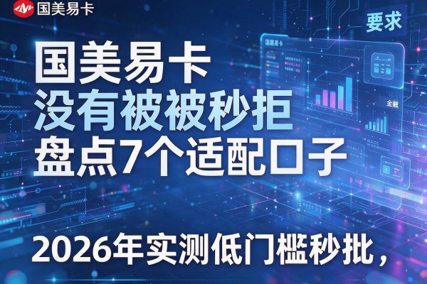 国美易卡没有被秒拒盘点7个适配口子2026年实测低门槛秒批!