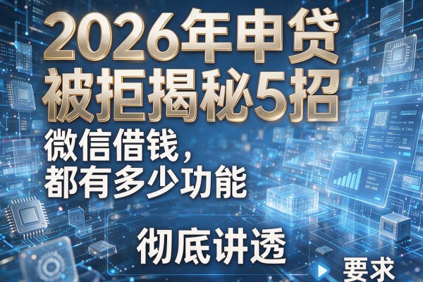 2026年申贷被拒揭秘5招微信借钱都有多少功能彻底讲透!
