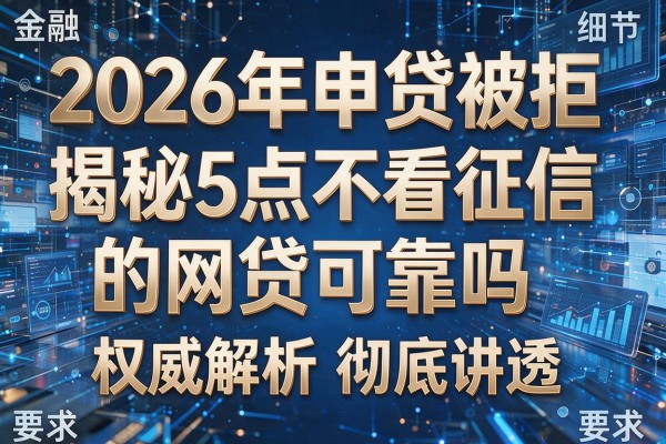 2026年申贷被拒揭秘5点不看征信的网贷可靠吗权威解析彻底讲透!