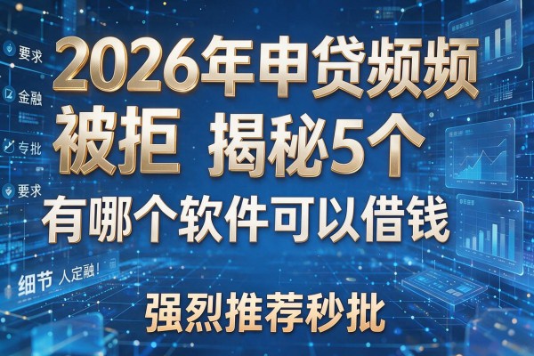 2026年申贷频频被拒揭秘5个有哪个软件可以借钱强烈推荐秒批!