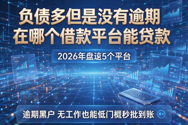 负债多但是没有逾期在哪个借款平台能贷款 2026年盘点5个平台 逾期黑户无工作也能低门槛秒批到账
