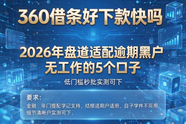 360借条好下款快吗 2026年盘点适配逾期黑户无工作的5个口子 低门槛秒批实测可下!
