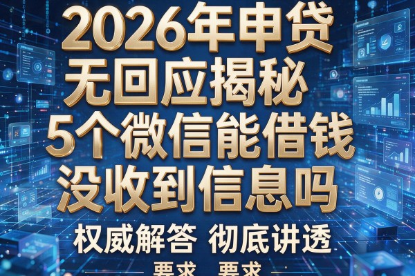 2026年申贷无回应揭秘5个微信能借钱没收到信息吗权威解答彻底讲透!