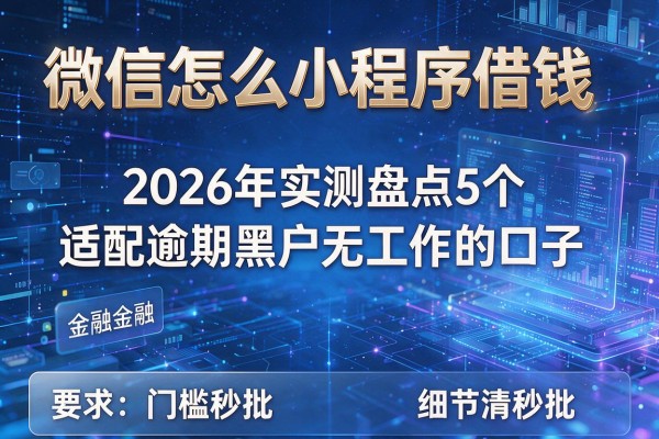 微信怎么小程序借钱 2026年实测盘点5个适配逾期黑户无工作的口子 低门槛秒批！