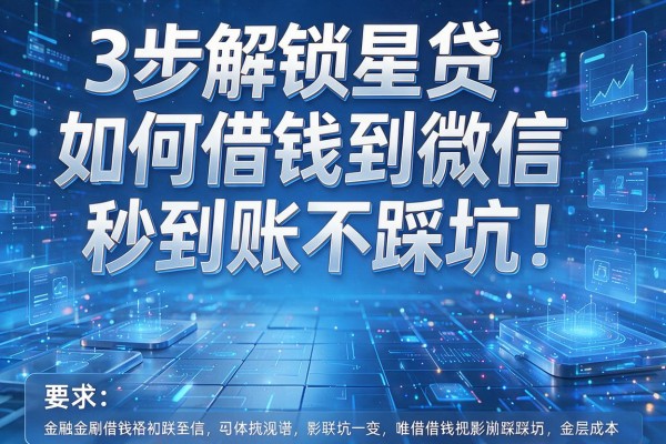 3步解锁星贷如何借钱到微信,秒到账不踩坑!