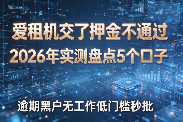 爱租机交了押金不通过 2026年实测盘点5个口子 逾期黑户无工作低门槛秒批！