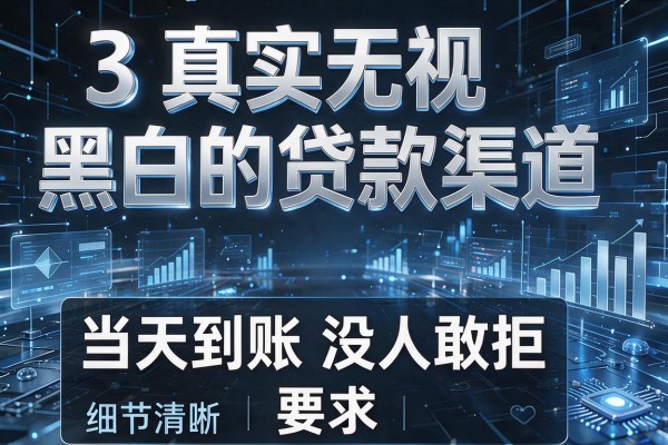 3个真实无视黑白的贷款渠道,当天到账没人敢拒!