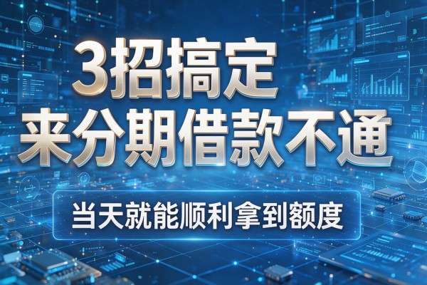 3招搞定来分期借款不通过，当天就能顺利拿到额度！
