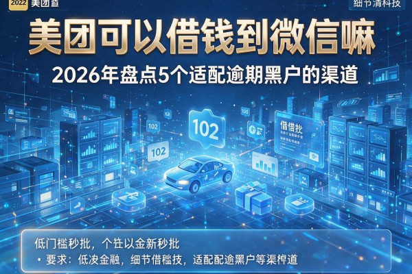 美团可以借钱到微信嘛 2026年盘点5个适配逾期黑户的渠道 低门槛秒批!