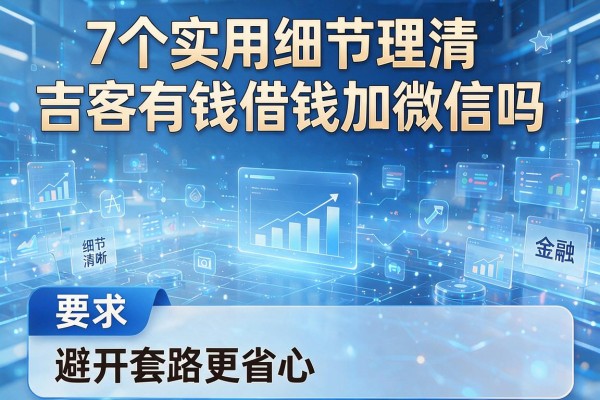 7个实用细节理清吉客有钱借钱加微信吗,避开套路更省心!