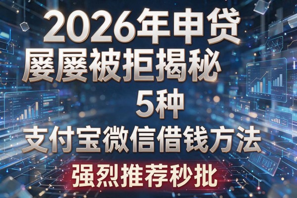 2026年申贷屡屡被拒揭秘5种支付宝微信借钱方法强烈推荐秒批!