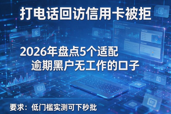 打电话回访信用卡被拒 2026年盘点5个适配逾期黑户无工作的口子 低门槛实测可下秒批!
