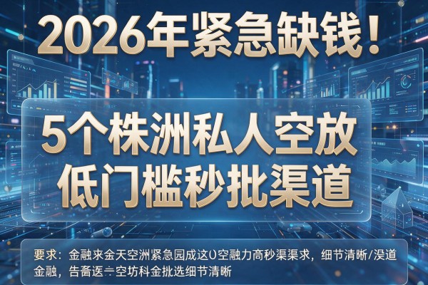2026年紧急缺钱!揭秘5个株洲私人空放低门槛秒批渠道!